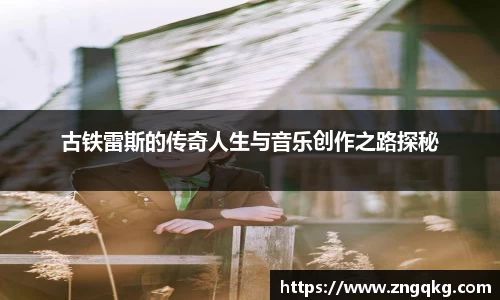 古铁雷斯的传奇人生与音乐创作之路探秘