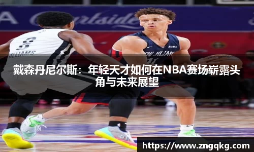 戴森丹尼尔斯：年轻天才如何在NBA赛场崭露头角与未来展望